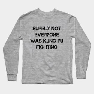 Surely Not Everyone Was Kung Fu Fighting Long Sleeve T-Shirt